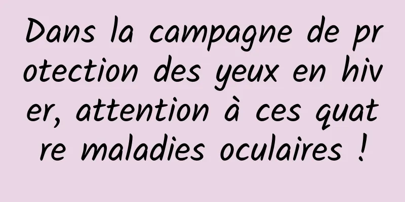Dans la campagne de protection des yeux en hiver, attention à ces quatre maladies oculaires !