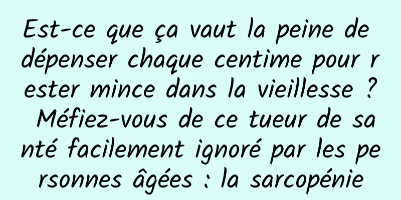 Est-ce que ça vaut la peine de dépenser chaque centime pour rester mince dans la vieillesse ? Méfiez-vous de ce tueur de santé facilement ignoré par les personnes âgées : la sarcopénie