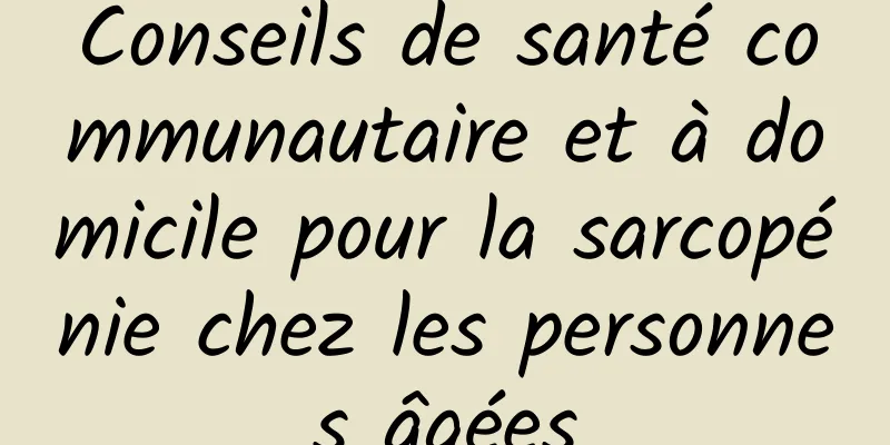 Conseils de santé communautaire et à domicile pour la sarcopénie chez les personnes âgées