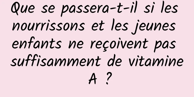 Que se passera-t-il si les nourrissons et les jeunes enfants ne reçoivent pas suffisamment de vitamine A ?