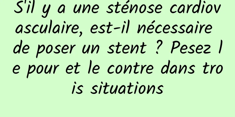 S'il y a une sténose cardiovasculaire, est-il nécessaire de poser un stent ? Pesez le pour et le contre dans trois situations