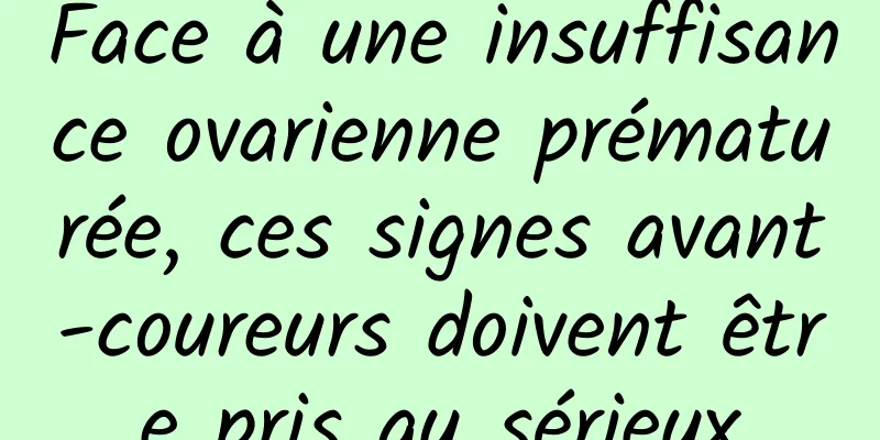 Face à une insuffisance ovarienne prématurée, ces signes avant-coureurs doivent être pris au sérieux