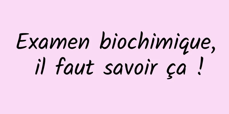 Examen biochimique, il faut savoir ça !