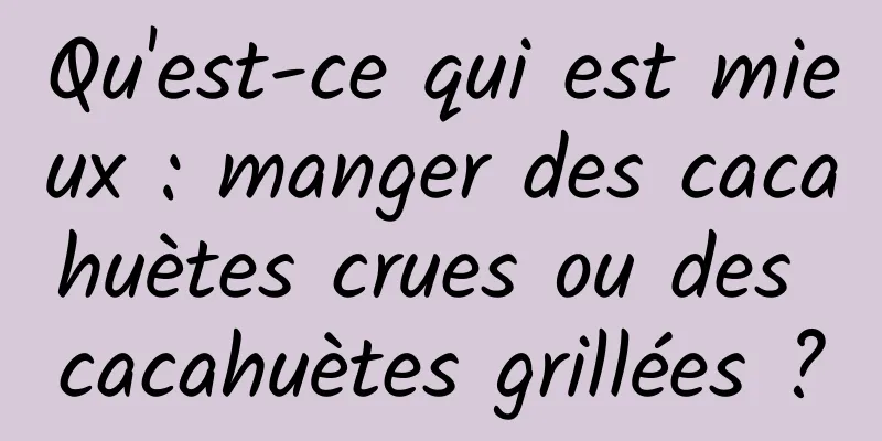 Qu'est-ce qui est mieux : manger des cacahuètes crues ou des cacahuètes grillées ?