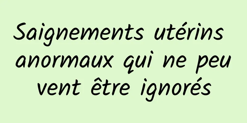 Saignements utérins anormaux qui ne peuvent être ignorés