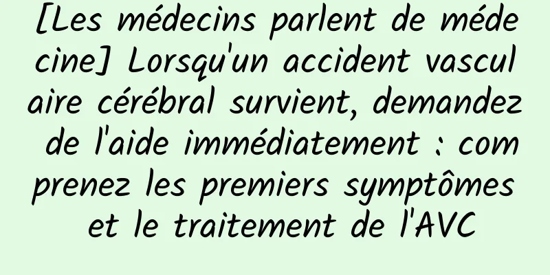 [Les médecins parlent de médecine] Lorsqu'un accident vasculaire cérébral survient, demandez de l'aide immédiatement : comprenez les premiers symptômes et le traitement de l'AVC