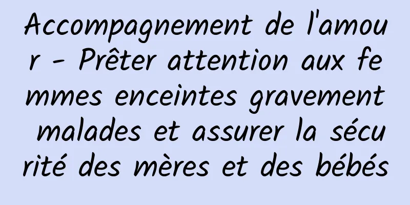 Accompagnement de l'amour - Prêter attention aux femmes enceintes gravement malades et assurer la sécurité des mères et des bébés
