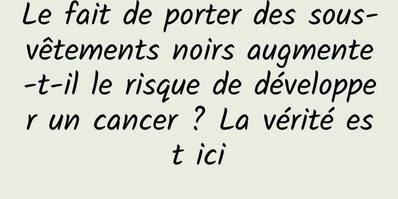 Le fait de porter des sous-vêtements noirs augmente-t-il le risque de développer un cancer ? La vérité est ici