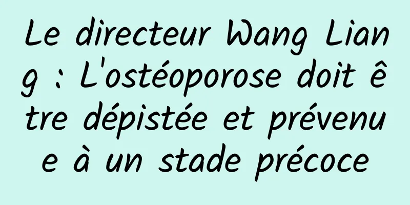 Le directeur Wang Liang : L'ostéoporose doit être dépistée et prévenue à un stade précoce