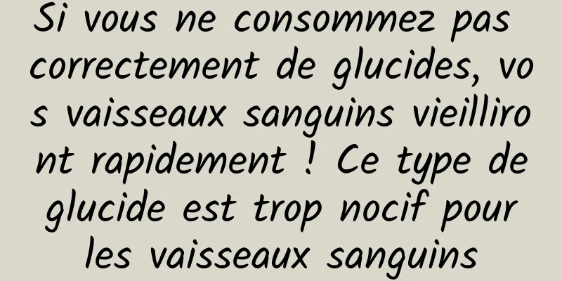 Si vous ne consommez pas correctement de glucides, vos vaisseaux sanguins vieilliront rapidement ! Ce type de glucide est trop nocif pour les vaisseaux sanguins