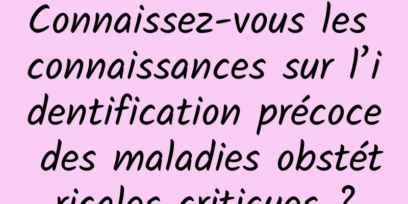 Connaissez-vous les connaissances sur l’identification précoce des maladies obstétricales critiques ?