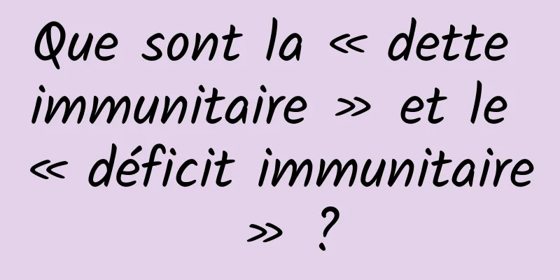Que sont la « dette immunitaire » et le « déficit immunitaire » ?