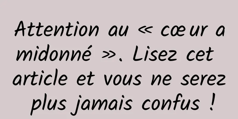 Attention au « cœur amidonné ». Lisez cet article et vous ne serez plus jamais confus !