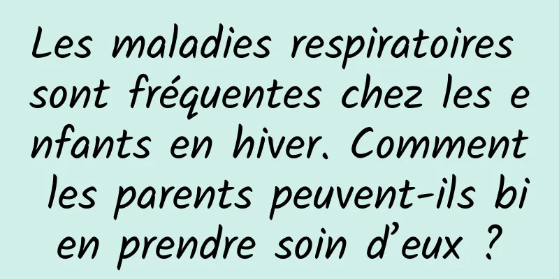 Les maladies respiratoires sont fréquentes chez les enfants en hiver. Comment les parents peuvent-ils bien prendre soin d’eux ?