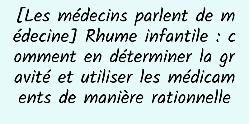 [Les médecins parlent de médecine] Rhume infantile : comment en déterminer la gravité et utiliser les médicaments de manière rationnelle