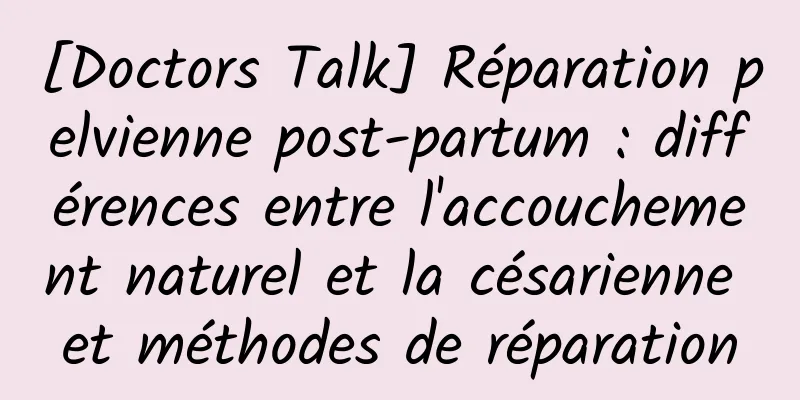 [Doctors Talk] Réparation pelvienne post-partum : différences entre l'accouchement naturel et la césarienne et méthodes de réparation