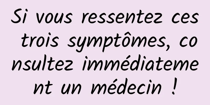 Si vous ressentez ces trois symptômes, consultez immédiatement un médecin !