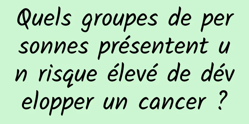 Quels groupes de personnes présentent un risque élevé de développer un cancer ?