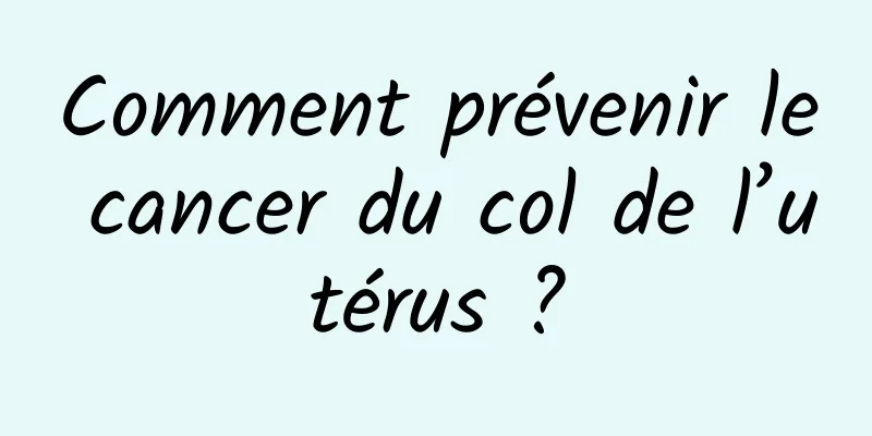 Comment prévenir le cancer du col de l’utérus ?