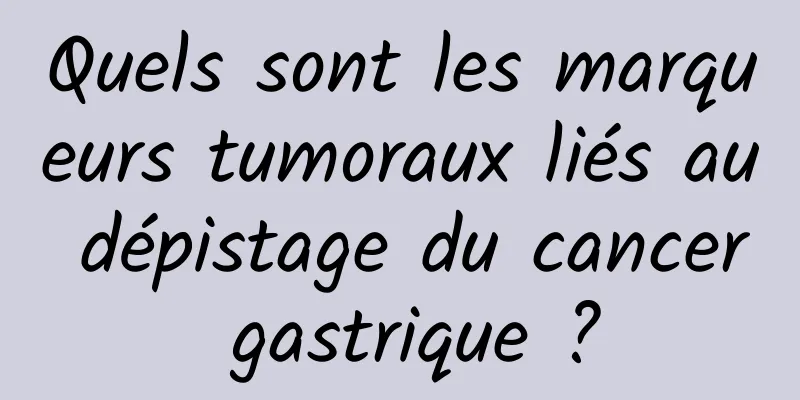Quels sont les marqueurs tumoraux liés au dépistage du cancer gastrique ?