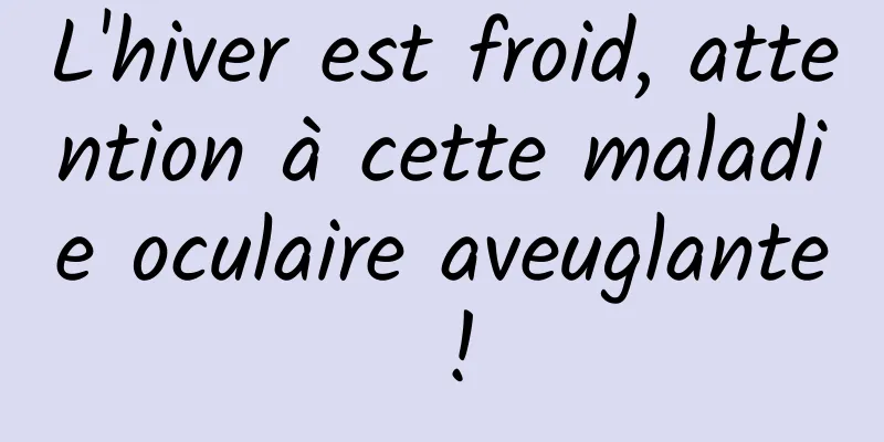L'hiver est froid, attention à cette maladie oculaire aveuglante !