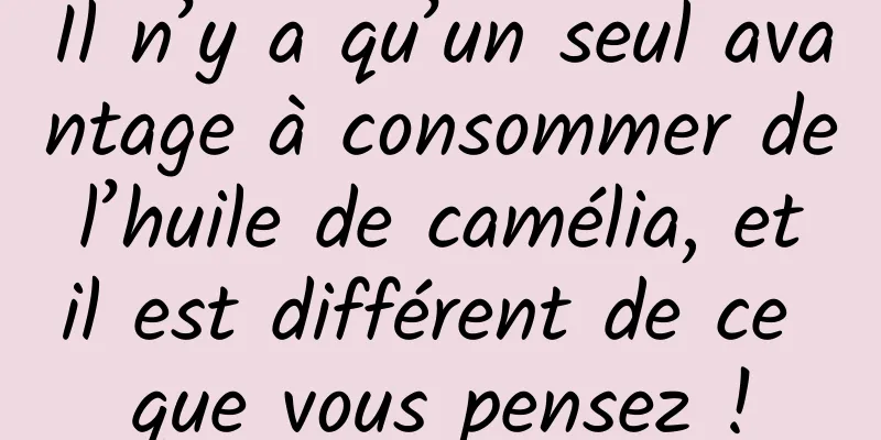 Il n’y a qu’un seul avantage à consommer de l’huile de camélia, et il est différent de ce que vous pensez !