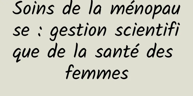 Soins de la ménopause : gestion scientifique de la santé des femmes