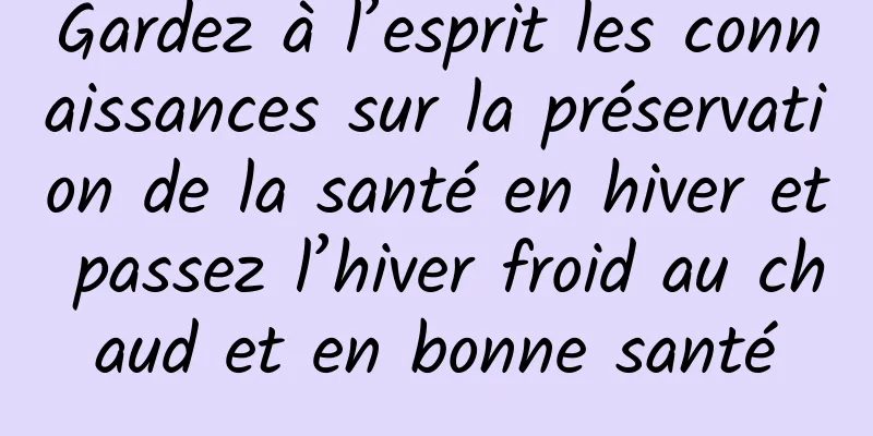 Gardez à l’esprit les connaissances sur la préservation de la santé en hiver et passez l’hiver froid au chaud et en bonne santé