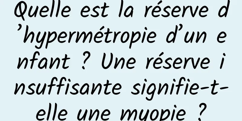Quelle est la réserve d’hypermétropie d’un enfant ? Une réserve insuffisante signifie-t-elle une myopie ?