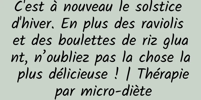 C'est à nouveau le solstice d'hiver. En plus des raviolis et des boulettes de riz gluant, n’oubliez pas la chose la plus délicieuse ! | Thérapie par micro-diète
