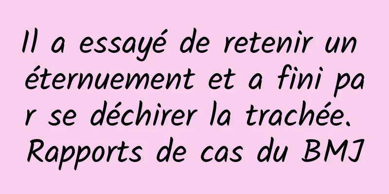 Il a essayé de retenir un éternuement et a fini par se déchirer la trachée. Rapports de cas du BMJ