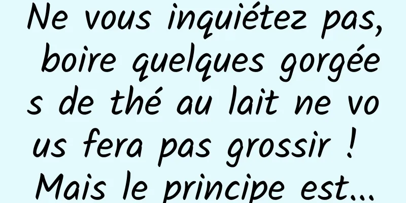Ne vous inquiétez pas, boire quelques gorgées de thé au lait ne vous fera pas grossir ! Mais le principe est...