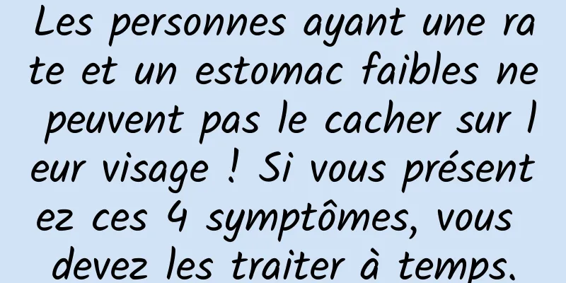 Les personnes ayant une rate et un estomac faibles ne peuvent pas le cacher sur leur visage ! Si vous présentez ces 4 symptômes, vous devez les traiter à temps.