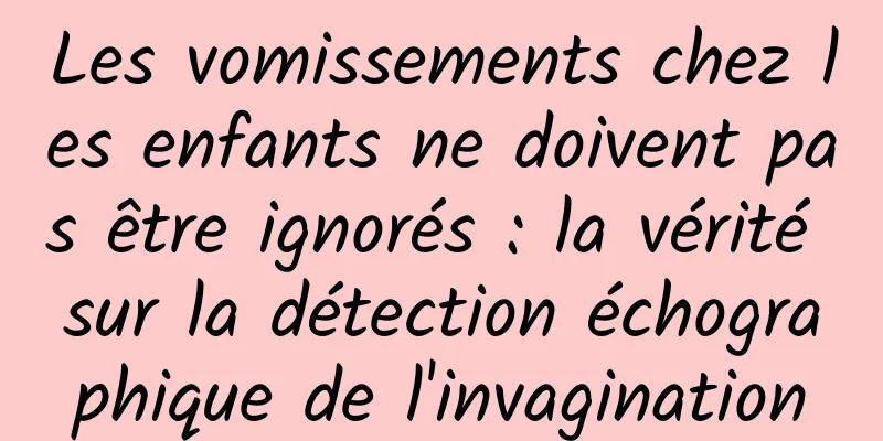 Les vomissements chez les enfants ne doivent pas être ignorés : la vérité sur la détection échographique de l'invagination