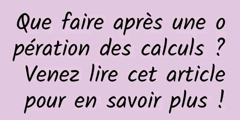 Que faire après une opération des calculs ? Venez lire cet article pour en savoir plus !