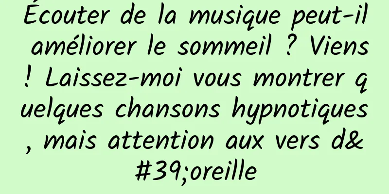 Écouter de la musique peut-il améliorer le sommeil ? Viens! Laissez-moi vous montrer quelques chansons hypnotiques, mais attention aux vers d'oreille
