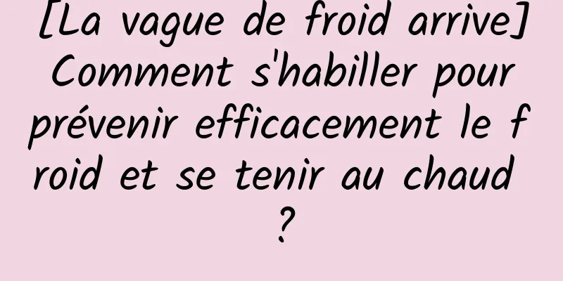 [La vague de froid arrive] Comment s'habiller pour prévenir efficacement le froid et se tenir au chaud ?