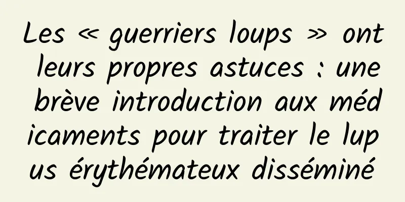 Les « guerriers loups » ont leurs propres astuces : une brève introduction aux médicaments pour traiter le lupus érythémateux disséminé
