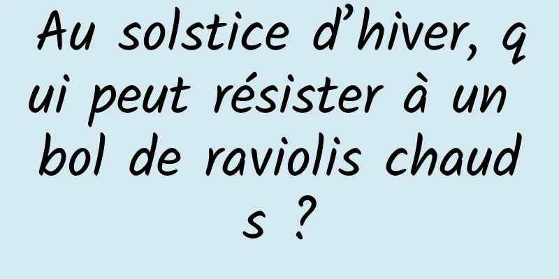 Au solstice d’hiver, qui peut résister à un bol de raviolis chauds ?