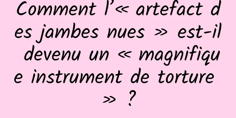 Comment l’« artefact des jambes nues » est-il devenu un « magnifique instrument de torture » ?