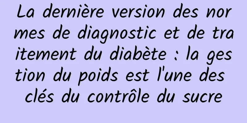 La dernière version des normes de diagnostic et de traitement du diabète : la gestion du poids est l'une des clés du contrôle du sucre