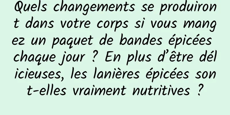 Quels changements se produiront dans votre corps si vous mangez un paquet de bandes épicées chaque jour ? En plus d’être délicieuses, les lanières épicées sont-elles vraiment nutritives ?