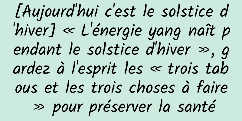 [Aujourd'hui c'est le solstice d'hiver] « L'énergie yang naît pendant le solstice d'hiver », gardez à l'esprit les « trois tabous et les trois choses à faire » pour préserver la santé
