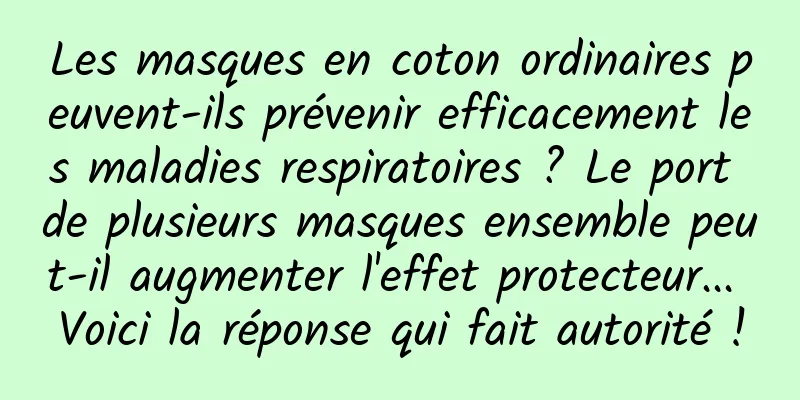Les masques en coton ordinaires peuvent-ils prévenir efficacement les maladies respiratoires ? Le port de plusieurs masques ensemble peut-il augmenter l'effet protecteur... Voici la réponse qui fait autorité !