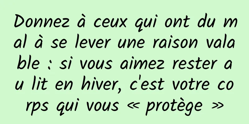 Donnez à ceux qui ont du mal à se lever une raison valable : si vous aimez rester au lit en hiver, c'est votre corps qui vous « protège »