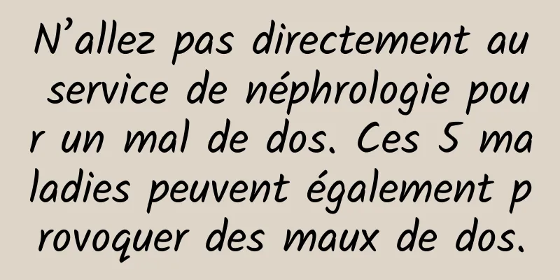 N’allez pas directement au service de néphrologie pour un mal de dos. Ces 5 maladies peuvent également provoquer des maux de dos.