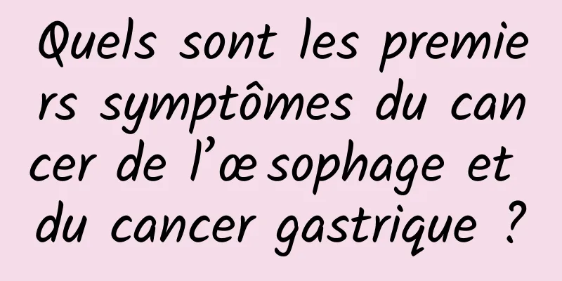 Quels sont les premiers symptômes du cancer de l’œsophage et du cancer gastrique ?