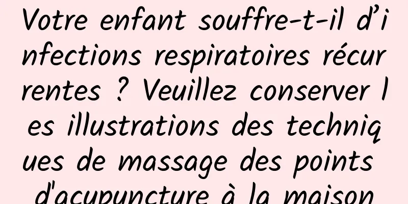 Votre enfant souffre-t-il d’infections respiratoires récurrentes ? Veuillez conserver les illustrations des techniques de massage des points d'acupuncture à la maison
