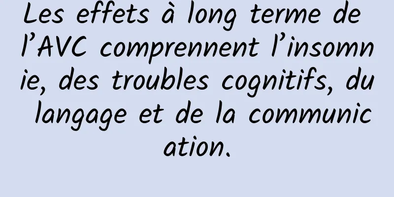 Les effets à long terme de l’AVC comprennent l’insomnie, des troubles cognitifs, du langage et de la communication.