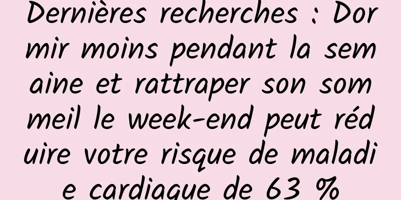 Dernières recherches : Dormir moins pendant la semaine et rattraper son sommeil le week-end peut réduire votre risque de maladie cardiaque de 63 %